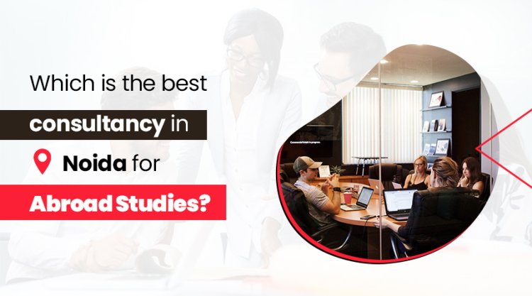 Which is the Best Consultancy in Noida for Abroad Studies?