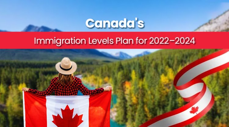 Canada's Immigration Levels Plan for 2022–2024