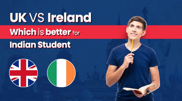 UK VS Ireland Which Is Better For Indian Student