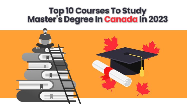 Top 10 Courses to Study Master's Degree in Canada in 2023