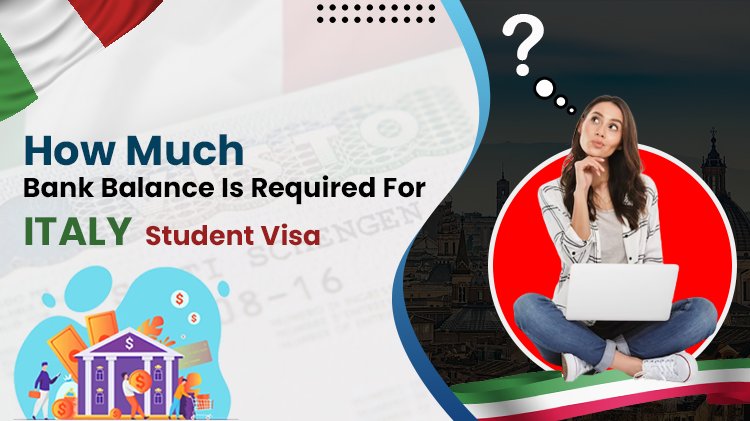 How Much Bank Balance Is Required For Italy  Student Visa