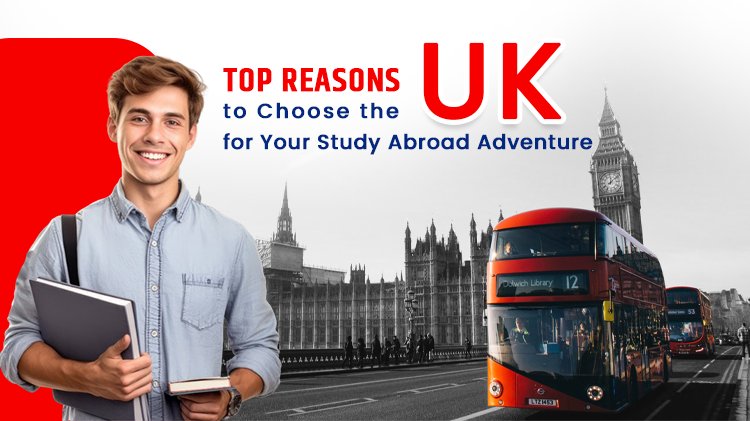 Top Reasons to Choose the UK for Your Study Abroad Adventure