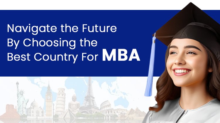 Navigate the Future By Choosing the Best Country For MBA