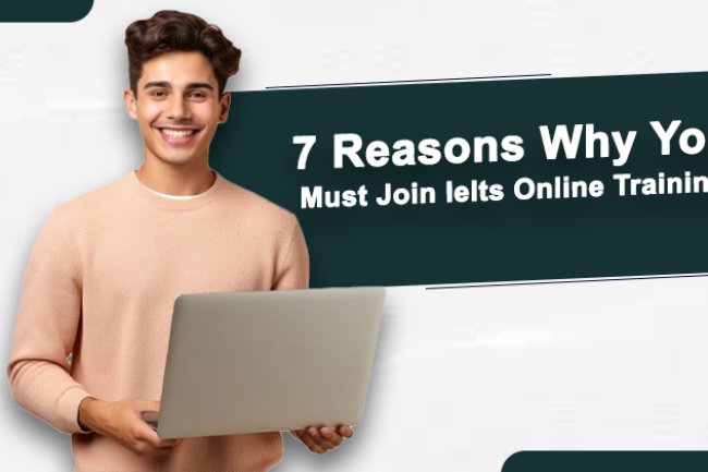 7 Reasons Why  You Must Join Ielts Online Training