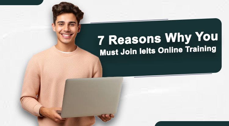 7 Reasons Why  You Must Join Ielts Online Training