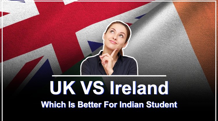 UK VS Ireland Which Is Better For Indian Student