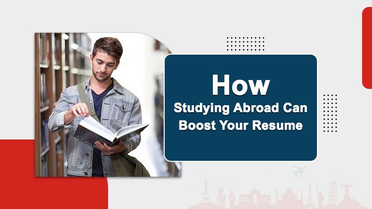 How Studying Abroad Can Boost Your Resume