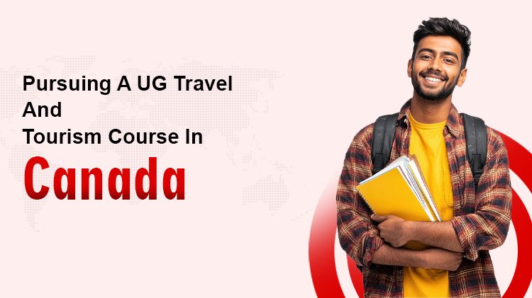Pursuing A UG Travel And Tourism Course In Canada